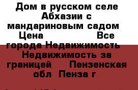 Дом в русском селе Абхазии с мандариновым садом › Цена ­ 1 000 000 - Все города Недвижимость » Недвижимость за границей   . Пензенская обл.,Пенза г.